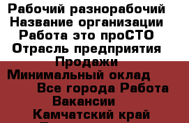 Рабочий-разнорабочий › Название организации ­ Работа-это проСТО › Отрасль предприятия ­ Продажи › Минимальный оклад ­ 14 440 - Все города Работа » Вакансии   . Камчатский край,Петропавловск-Камчатский г.